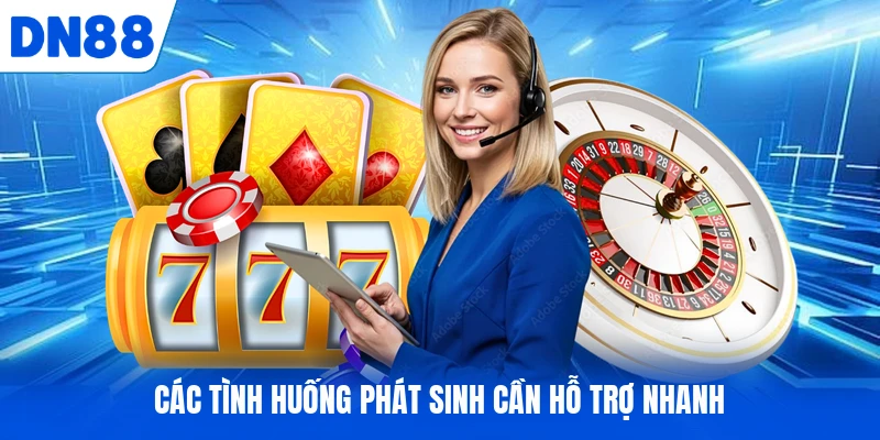 Các tình huống phát sinh cần hỗ trợ nhanh